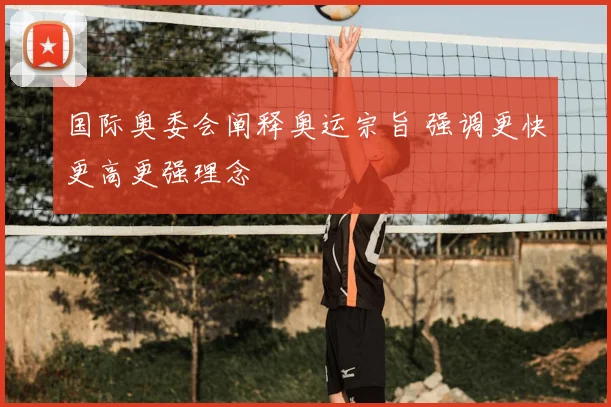 国际奥委会阐释奥运宗旨 强调更快更高更强理念
