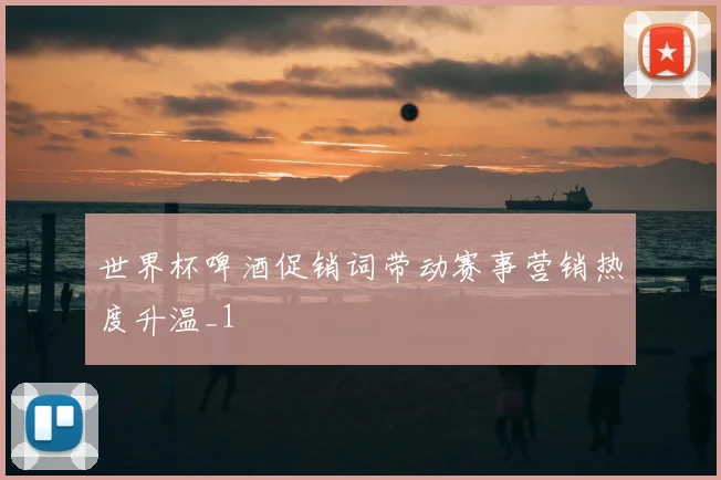 世界杯啤酒促销词带动赛事营销热度升温_1