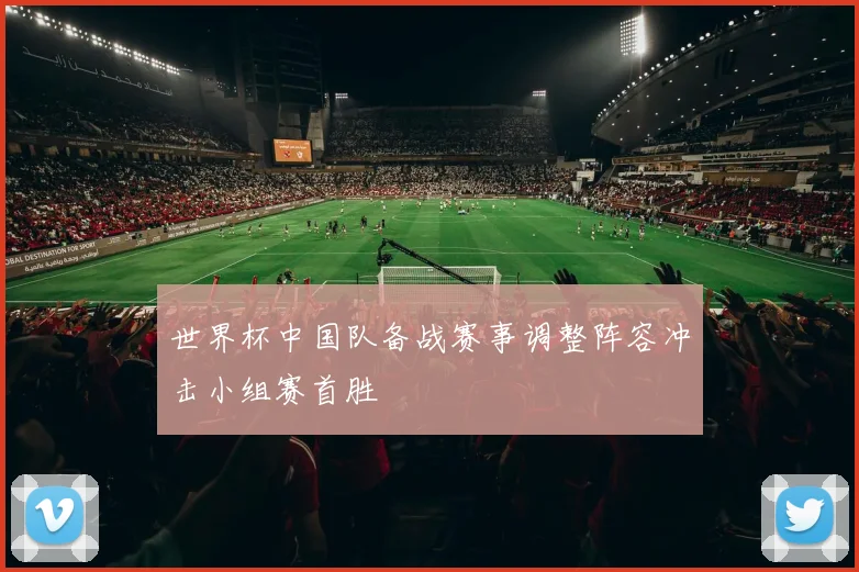 世界杯中国队备战赛事调整阵容冲击小组赛首胜