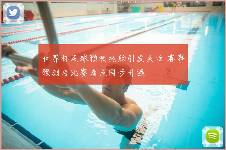 世界杯足球预测轮胎引发关注 赛事预测与比赛看点同步升温