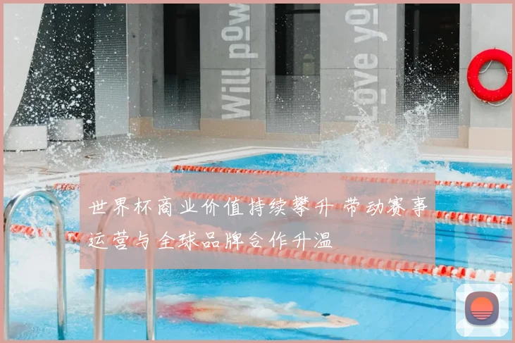 世界杯商业价值持续攀升 带动赛事运营与全球品牌合作升温