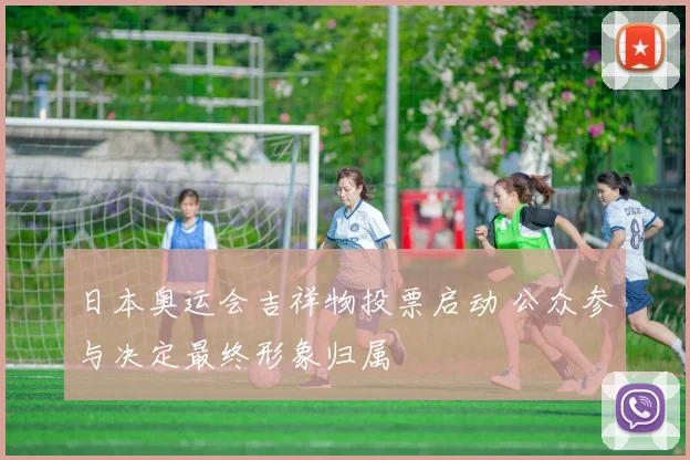 日本奥运会吉祥物投票启动 公众参与决定最终形象归属