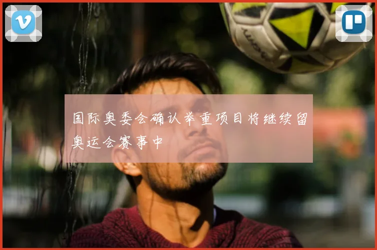 国际奥委会确认举重项目将继续留奥运会赛事中