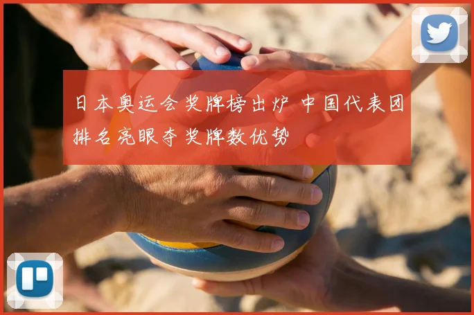 日本奥运会奖牌榜出炉 中国代表团排名亮眼夺奖牌数优势