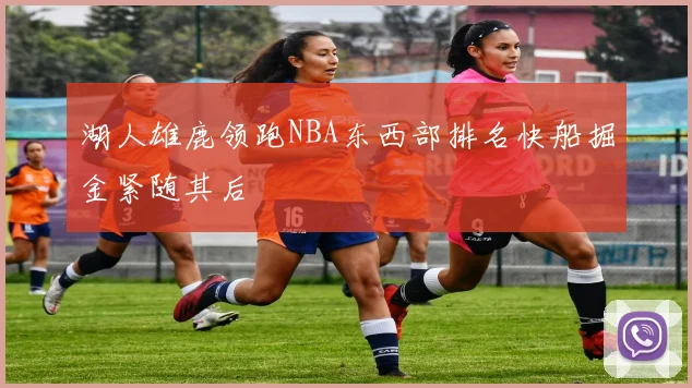 湖人雄鹿领跑NBA东西部排名快船掘金紧随其后